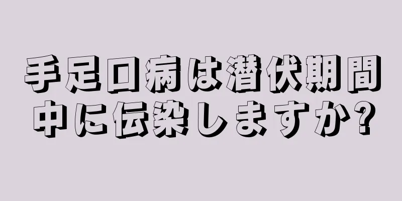 手足口病は潜伏期間中に伝染しますか?