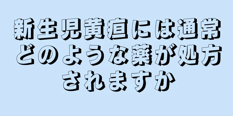 新生児黄疸には通常どのような薬が処方されますか