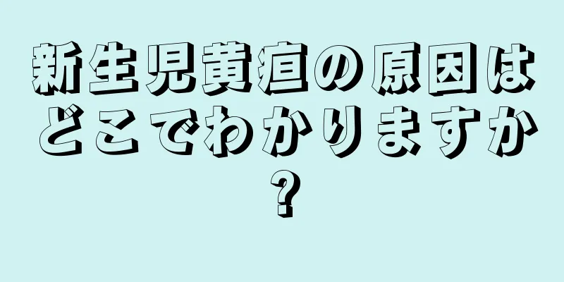 新生児黄疸の原因はどこでわかりますか?