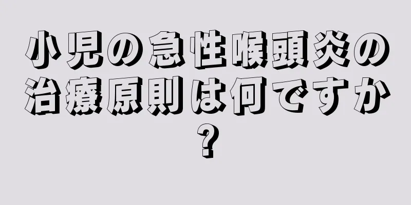 小児の急性喉頭炎の治療原則は何ですか?