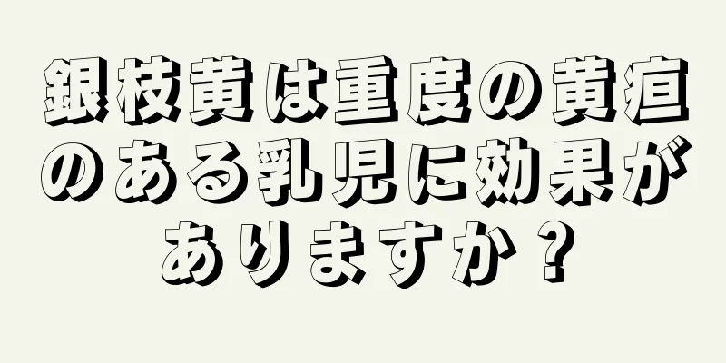 銀枝黄は重度の黄疸のある乳児に効果がありますか？