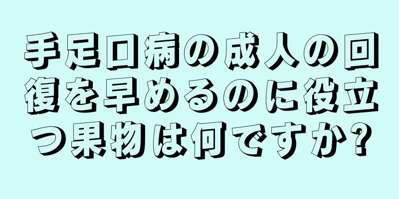 手足口病の成人の回復を早めるのに役立つ果物は何ですか?
