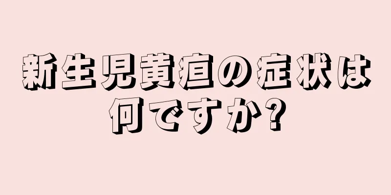 新生児黄疸の症状は何ですか?