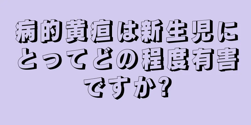 病的黄疸は新生児にとってどの程度有害ですか?