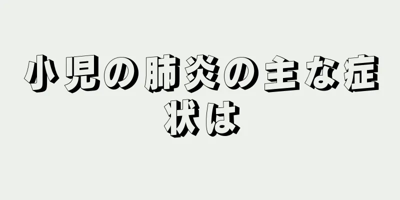 小児の肺炎の主な症状は