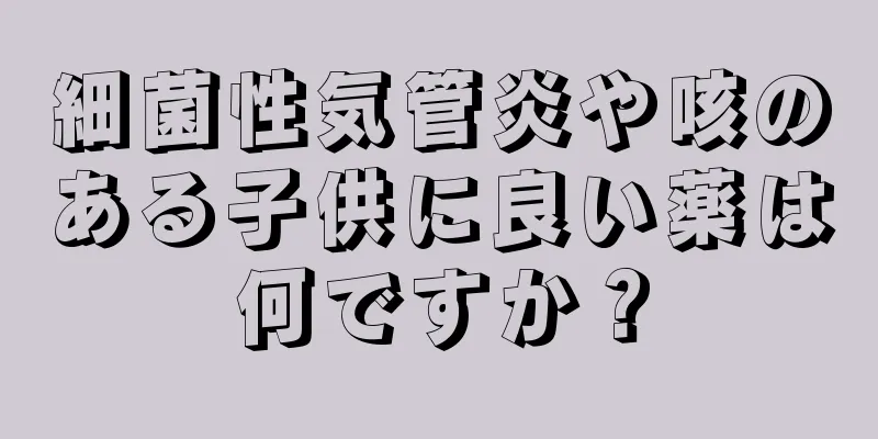 細菌性気管炎や咳のある子供に良い薬は何ですか？