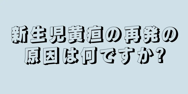 新生児黄疸の再発の原因は何ですか?