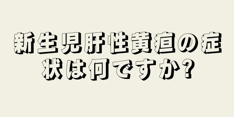 新生児肝性黄疸の症状は何ですか?
