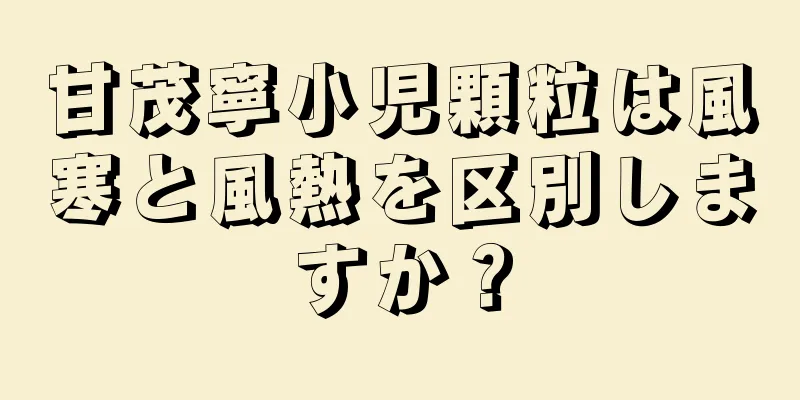 甘茂寧小児顆粒は風寒と風熱を区別しますか？