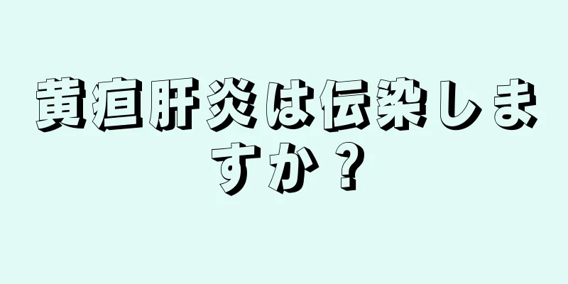 黄疸肝炎は伝染しますか？