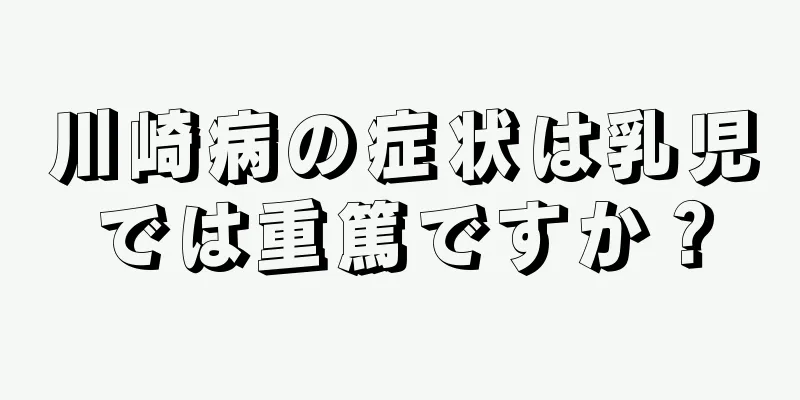 川崎病の症状は乳児では重篤ですか？