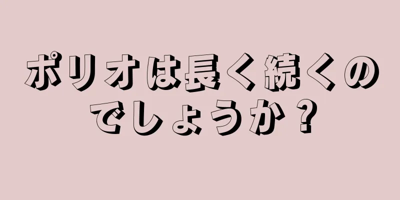 ポリオは長く続くのでしょうか？