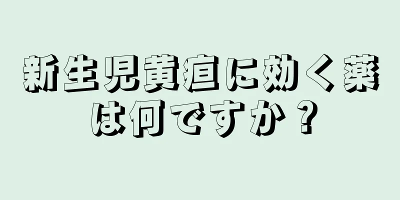 新生児黄疸に効く薬は何ですか？