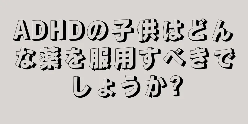 ADHDの子供はどんな薬を服用すべきでしょうか?