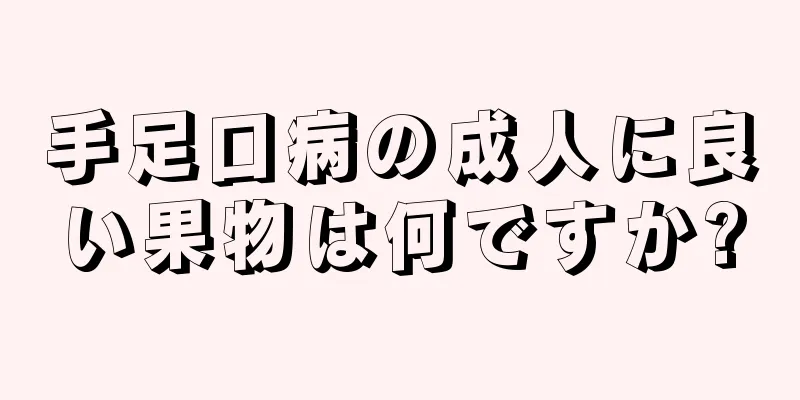 手足口病の成人に良い果物は何ですか?