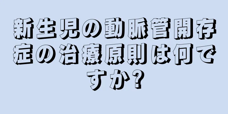 新生児の動脈管開存症の治療原則は何ですか?