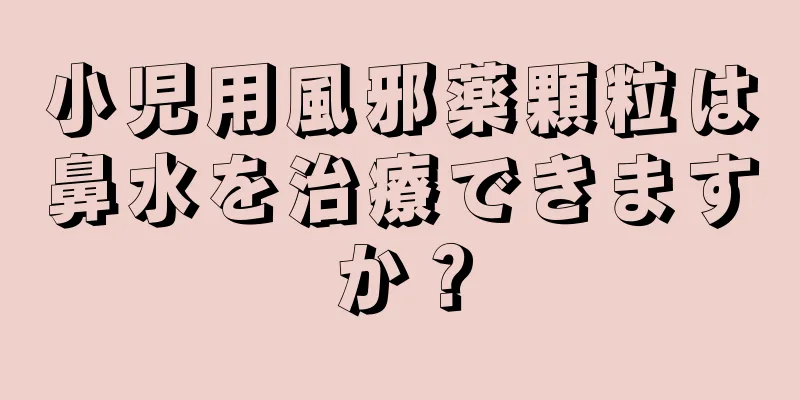 小児用風邪薬顆粒は鼻水を治療できますか？