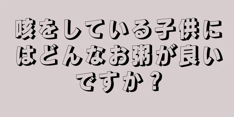 咳をしている子供にはどんなお粥が良いですか？