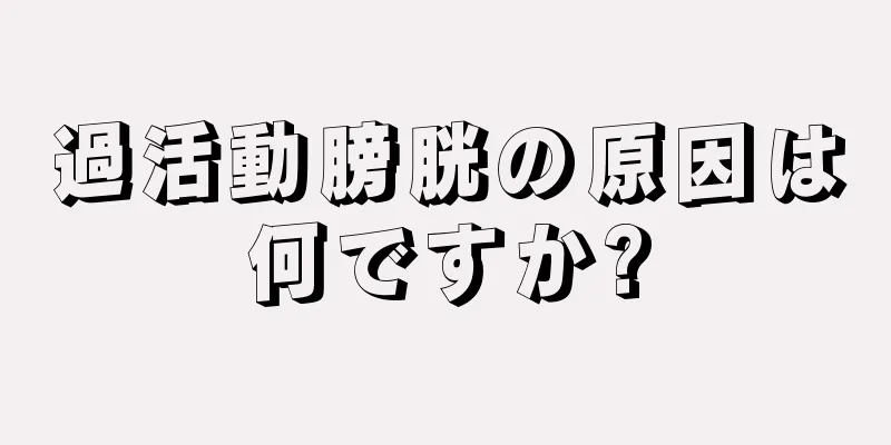 過活動膀胱の原因は何ですか?