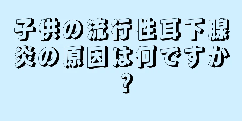 子供の流行性耳下腺炎の原因は何ですか？
