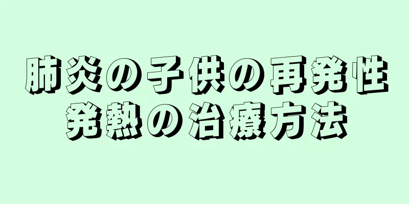肺炎の子供の再発性発熱の治療方法