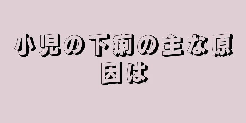 小児の下痢の主な原因は