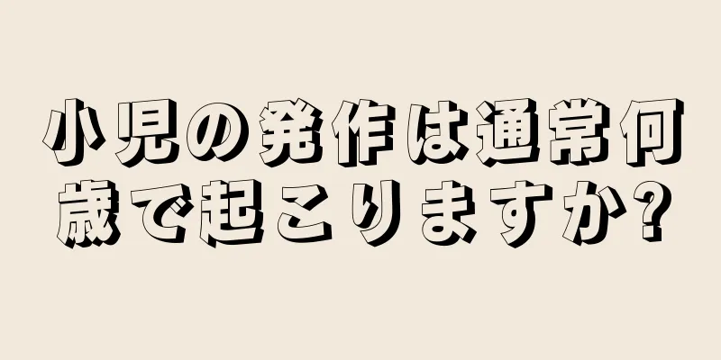 小児の発作は通常何歳で起こりますか?