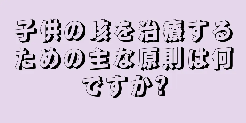 子供の咳を治療するための主な原則は何ですか?