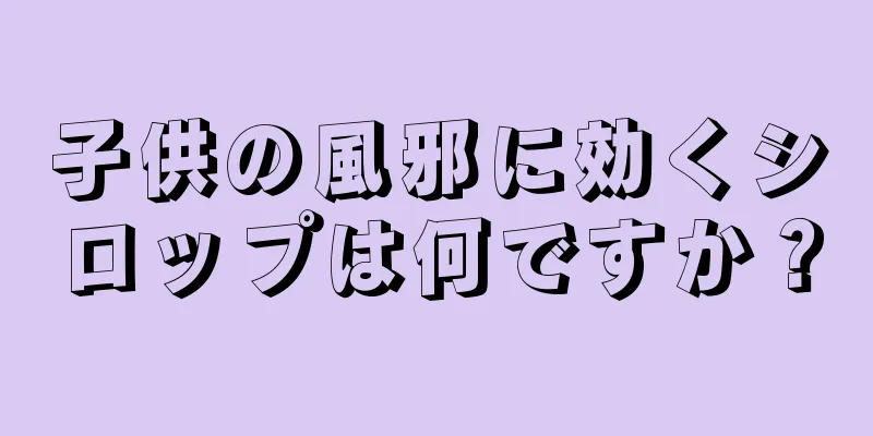 子供の風邪に効くシロップは何ですか？