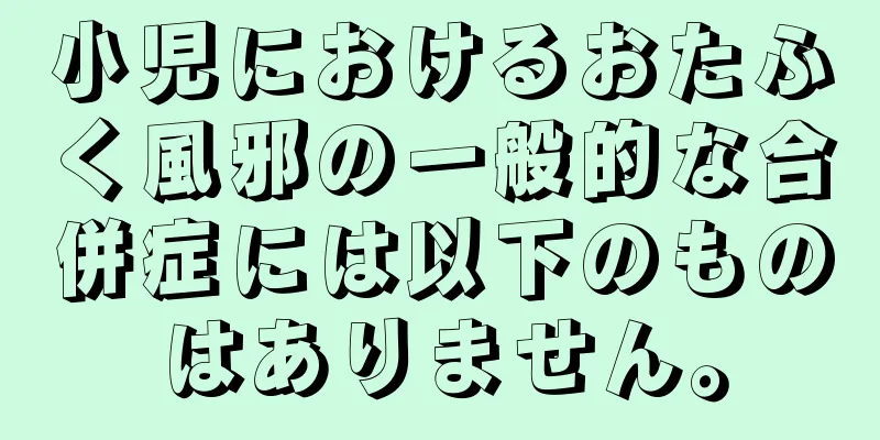 小児におけるおたふく風邪の一般的な合併症には以下のものはありません。