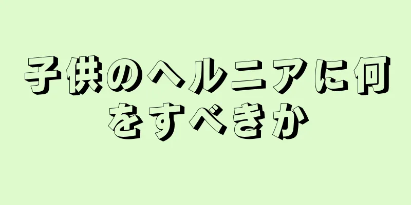 子供のヘルニアに何をすべきか