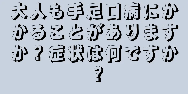 大人も手足口病にかかることがありますか？症状は何ですか？
