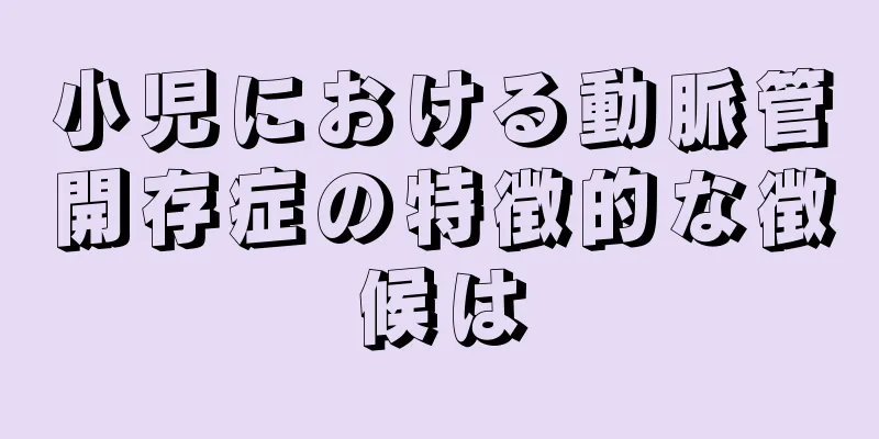 小児における動脈管開存症の特徴的な徴候は