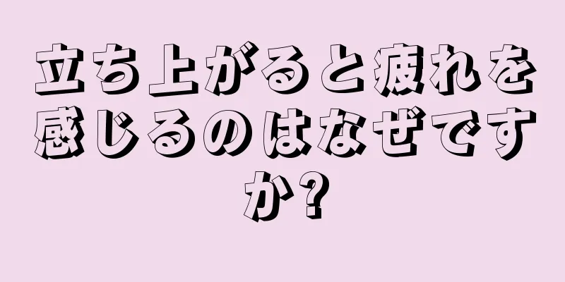 立ち上がると疲れを感じるのはなぜですか?
