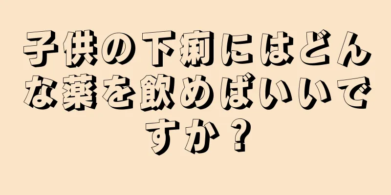 子供の下痢にはどんな薬を飲めばいいですか？