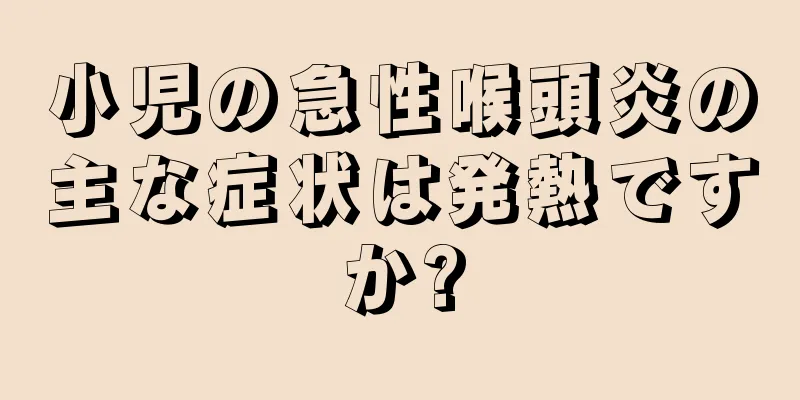 小児の急性喉頭炎の主な症状は発熱ですか?