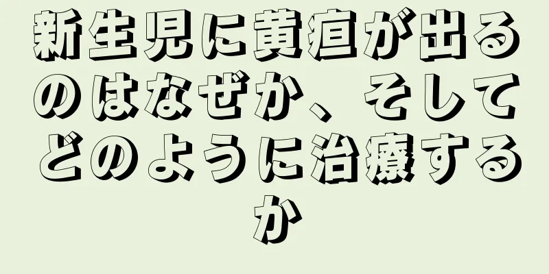 新生児に黄疸が出るのはなぜか、そしてどのように治療するか