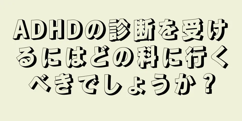 ADHDの診断を受けるにはどの科に行くべきでしょうか？