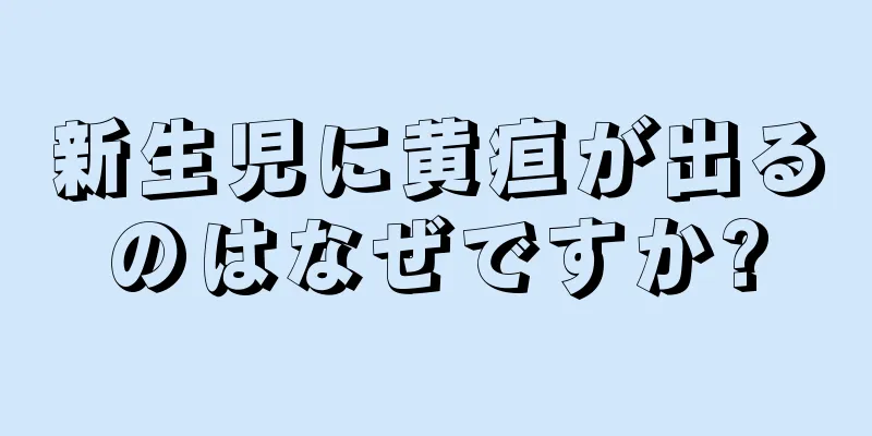 新生児に黄疸が出るのはなぜですか?