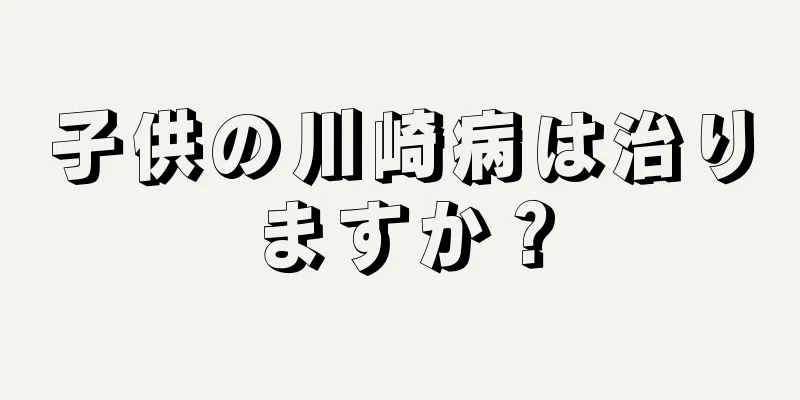 子供の川崎病は治りますか？