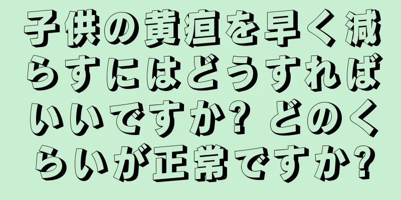 子供の黄疸を早く減らすにはどうすればいいですか? どのくらいが正常ですか?