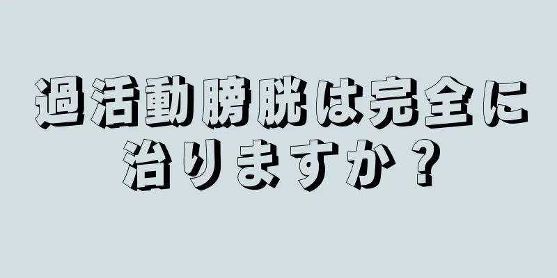 過活動膀胱は完全に治りますか？