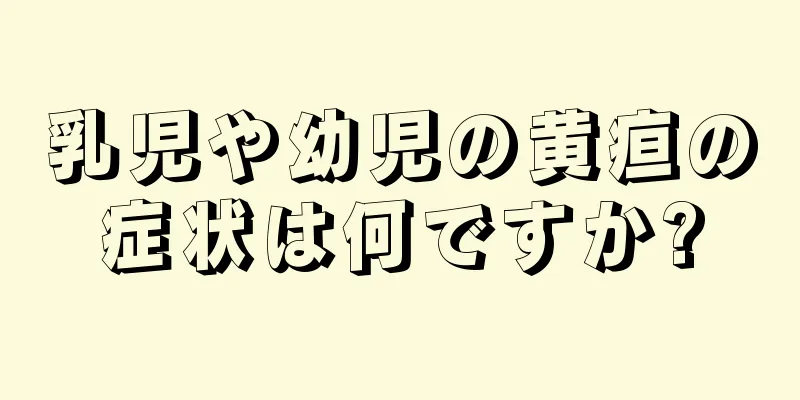 乳児や幼児の黄疸の症状は何ですか?