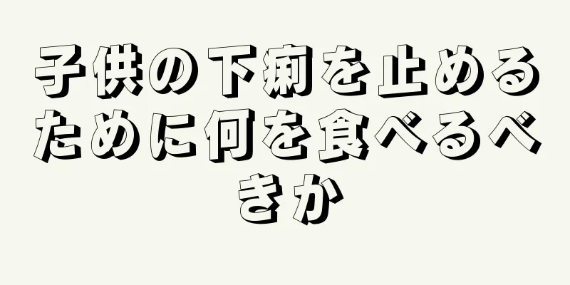 子供の下痢を止めるために何を食べるべきか