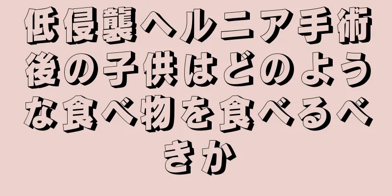低侵襲ヘルニア手術後の子供はどのような食べ物を食べるべきか