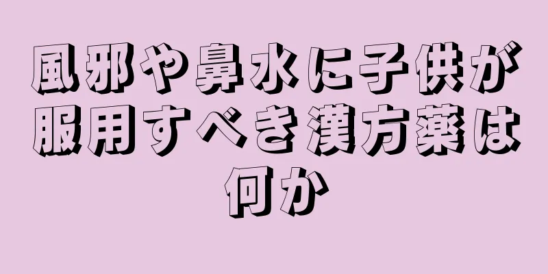 風邪や鼻水に子供が服用すべき漢方薬は何か