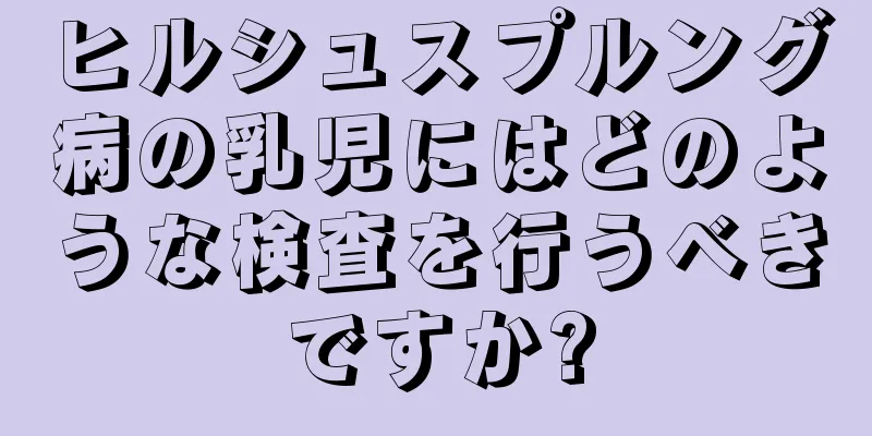 ヒルシュスプルング病の乳児にはどのような検査を行うべきですか?