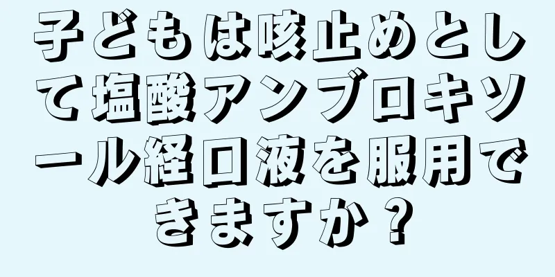 子どもは咳止めとして塩酸アンブロキソール経口液を服用できますか？