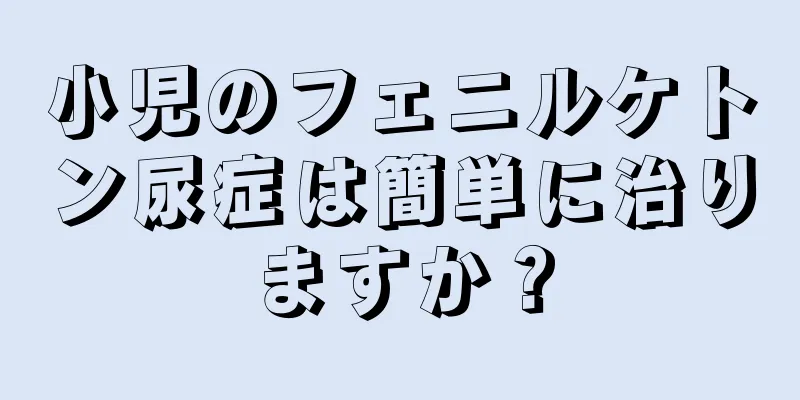 小児のフェニルケトン尿症は簡単に治りますか？