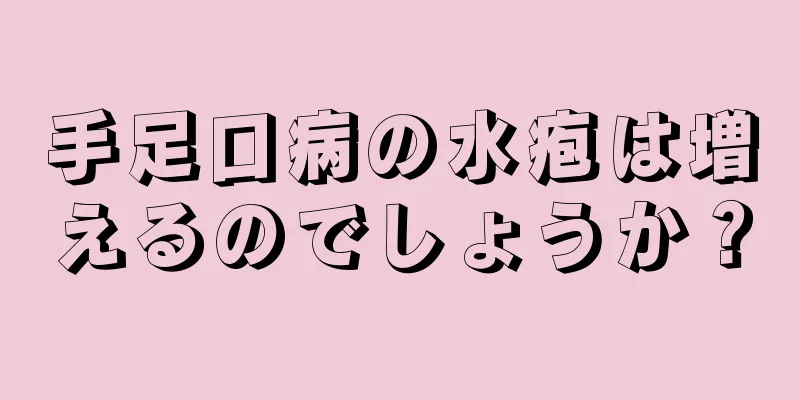 手足口病の水疱は増えるのでしょうか？